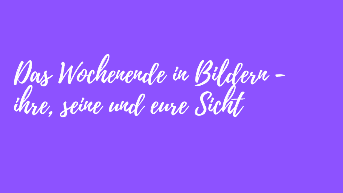 Das Wochenende in Bildern - 19/20.08.23 - ihre, seine und EURE Sicht