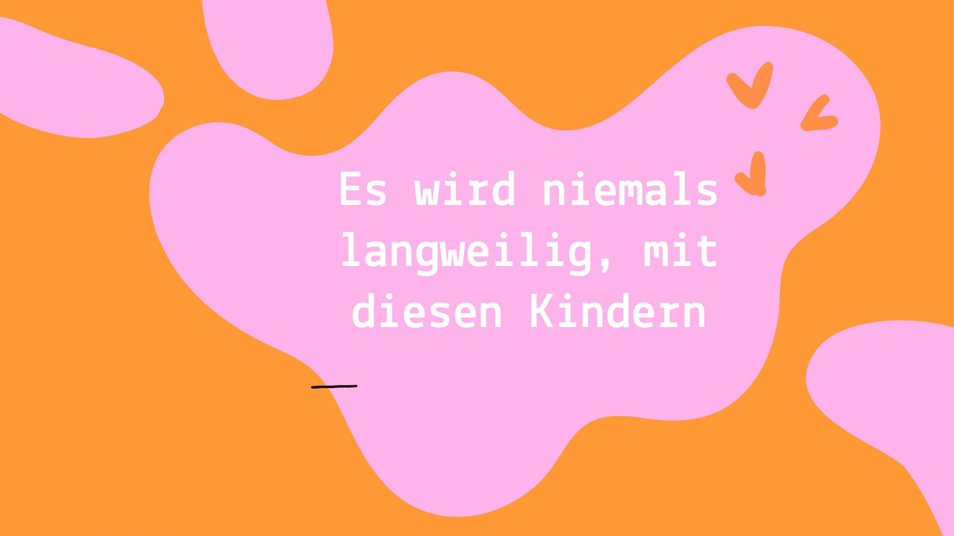 Es wird niemals langweilig mit den Kindern