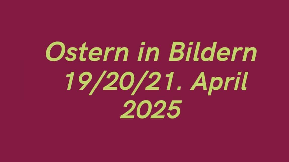 Ostern in Bildern 19/20/21. April - ihre, seine und EURE Sicht