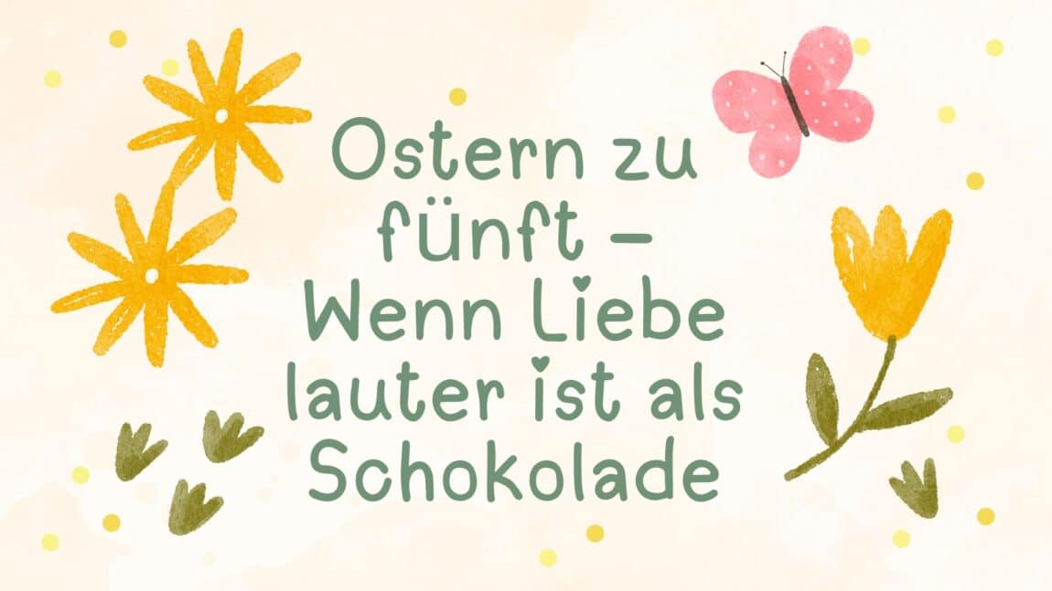 Ostern zu fünft – Wenn Liebe lauter ist als Schokolade