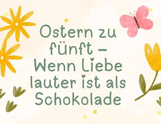 Ostern zu fünft – Wenn Liebe lauter ist als Schokolade